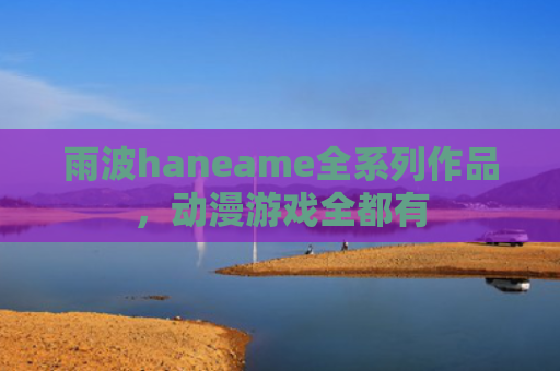 雨波haneame全系列作品，动漫游戏全都有