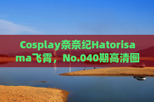 Cosplay奈奈纪Hatorisama飞霄，No.040期高清图集