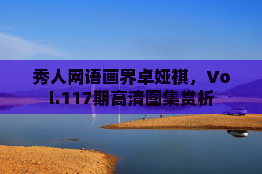 秀人网语画界卓娅祺，Vol.117期高清图集赏析