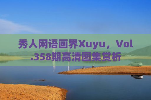 秀人网语画界Xuyu，Vol.358期高清图集赏析