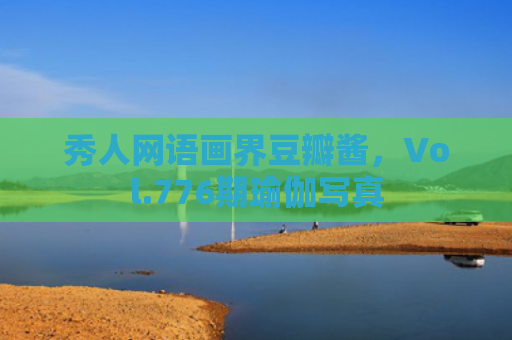 秀人网语画界豆瓣酱，Vol.776期瑜伽写真