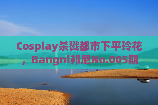 Cosplay杀戮都市下平玲花，Bangni邦尼No.005期