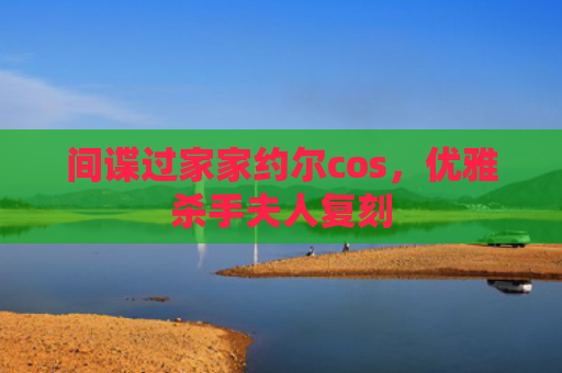 间谍过家家约尔cos，优雅杀手夫人复刻
