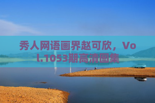 秀人网语画界赵可欣，Vol.1053期高清图集