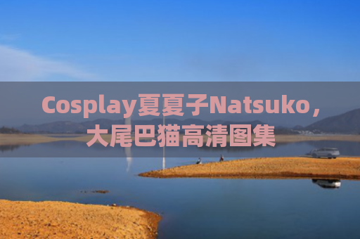 Cosplay夏夏子Natsuko，大尾巴猫高清图集