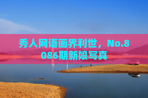 秀人网语画界利世，No.8086期新娘写真