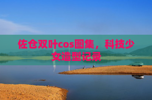 佐仓双叶cos图集，科技少女造型记录