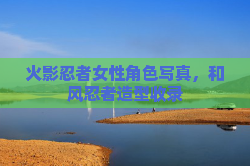火影忍者女性角色写真，和风忍者造型收录