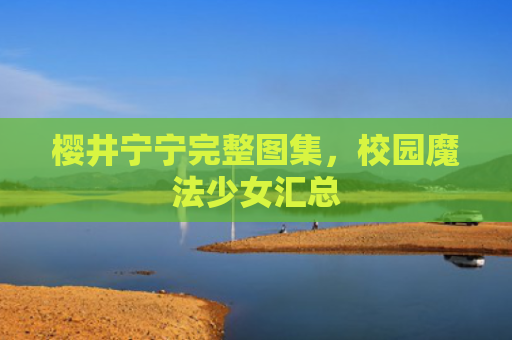 樱井宁宁完整图集，校园魔法少女汇总