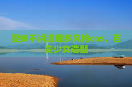 雯妹不讲道理多风格cos，百变少女造型