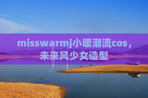 misswarmj小暖潮流cos，未来风少女造型