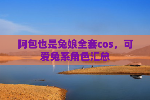 阿包也是兔娘全套cos，可爱兔系角色汇总