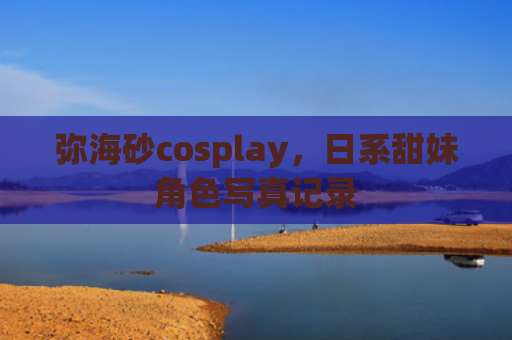 弥海砂cosplay，日系甜妹角色写真记录
