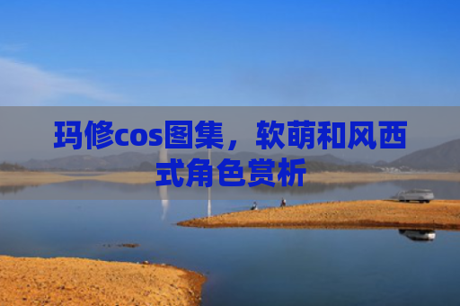 玛修cos图集，软萌和风西式角色赏析