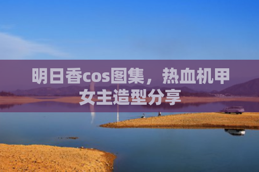 明日香cos图集，热血机甲女主造型分享