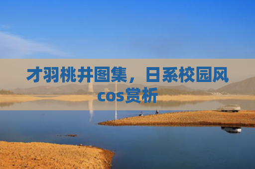 才羽桃井图集，日系校园风cos赏析