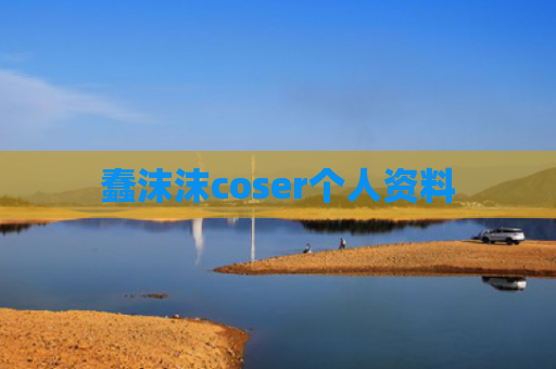 蠢沫沫coser个人资料