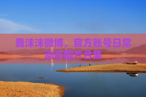 蠢沫沫微博，官方账号日常动态图片合集