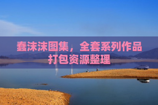 蠢沫沫图集,全套系列作品打包资源整理