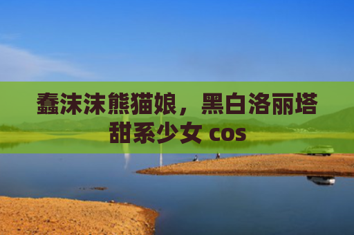 蠢沫沫熊猫娘,黑白洛丽塔甜系少女 cos