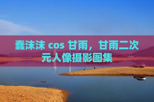 蠢沫沫 cos 甘雨,甘雨二次元人像摄影图集