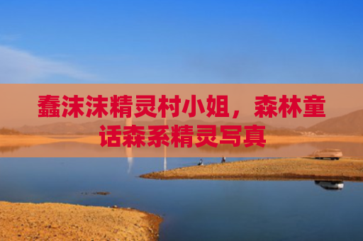 蠢沫沫精灵村小姐，森林童话森系精灵写真
