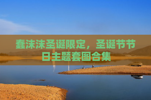 蠢沫沫圣诞限定，圣诞节节日主题套图合集