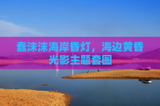 蠢沫沫海岸昏灯，海边黄昏光影主题套图