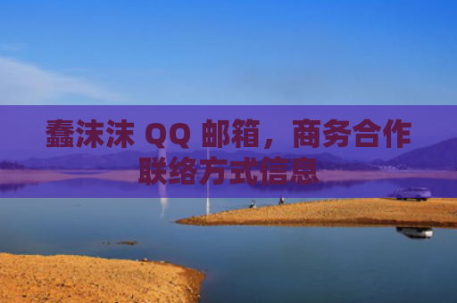 蠢沫沫 QQ 邮箱,商务合作联络方式信息