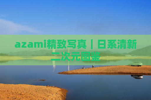 azami精致写真｜日系清新二次元图鉴
