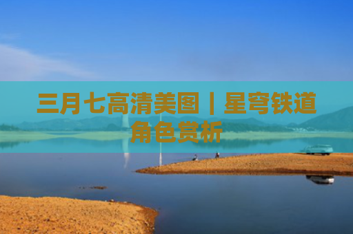 三月七高清美图｜星穹铁道角色赏析