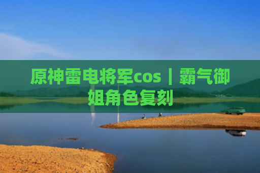 原神雷电将军cos｜霸气御姐角色复刻