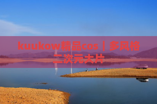 kuukow精品cos｜多风格二次元大片