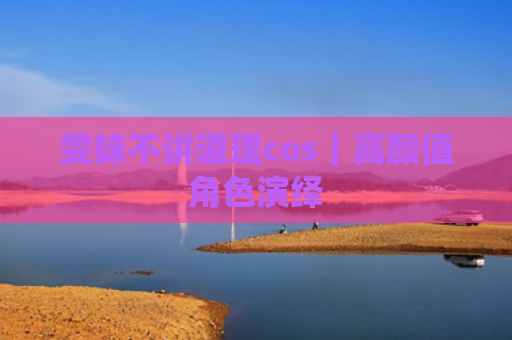 雯妹不讲道理cos｜高颜值角色演绎