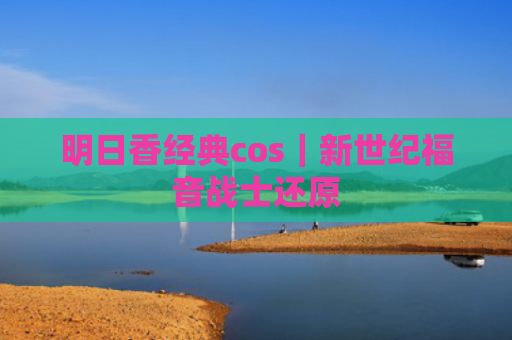 明日香经典cos｜新世纪福音战士还原