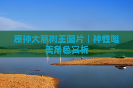 原神大慈树王图片｜神性唯美角色赏析