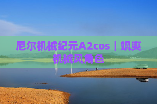 尼尔机械纪元A2cos｜飒爽机械风角色