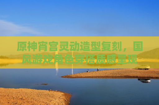 原神宵宫灵动造型复刻，国风游戏角色穿搭质感呈现