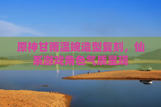 原神甘雨温婉造型复刻,仙系游戏角色气质呈现