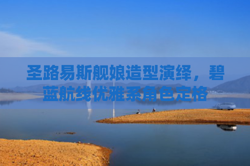 圣路易斯舰娘造型演绎，碧蓝航线优雅系角色定格