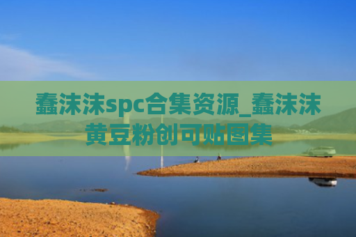 蠢沫沫spc合集资源_蠢沫沫黄豆粉创可贴图集