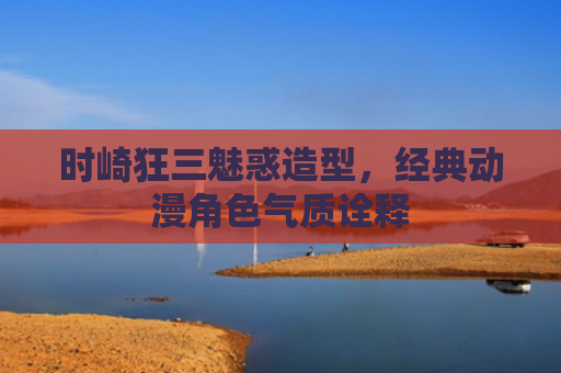 时崎狂三魅惑造型，经典动漫角色气质诠释