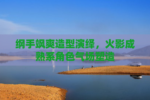 纲手飒爽造型演绎,火影成熟系角色气场塑造