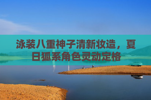 泳装八重神子清新妆造，夏日狐系角色灵动定格