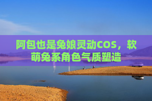 阿包也是兔娘灵动COS，软萌兔系角色气质塑造
