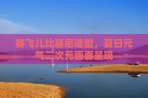 赛飞儿比基尼造型,夏日元气二次元画面呈现
