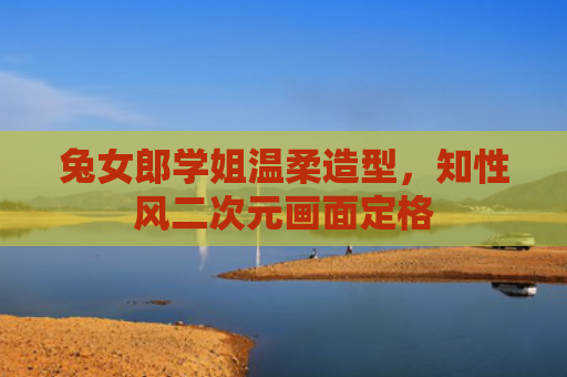 兔女郎学姐温柔造型，知性风二次元画面定格
