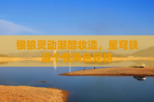 银狼灵动潮酷妆造，星穹铁道个性角色定格