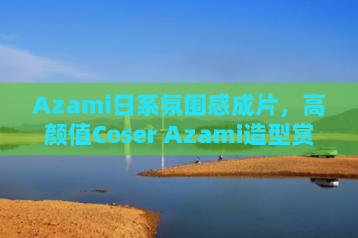 Azami日系氛围感成片,高颜值Coser Azami造型赏析