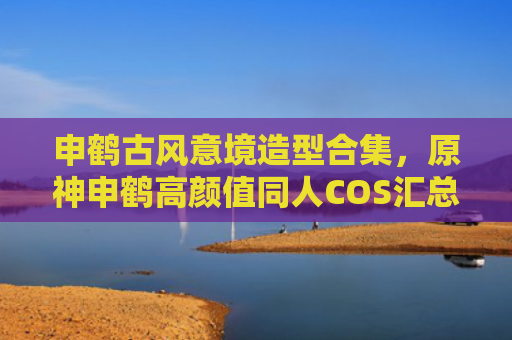 申鹤古风意境造型合集，原神申鹤高颜值同人COS汇总